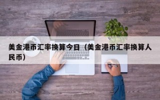 美金港币汇率换算今日（美金港币汇率换算人民币）