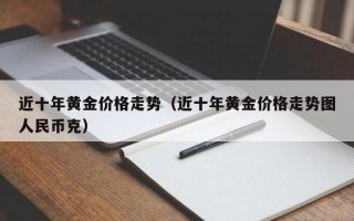 近十年黄金价格走势（近十年黄金价格走势图人民币克）