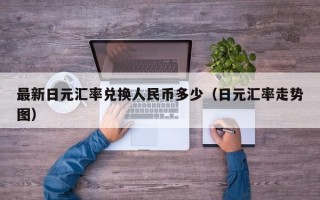 最新日元汇率兑换人民币多少（日元汇率走势图）