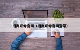 招商证券官网（招商证券官网登录）