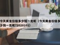 今天黄金价格多少钱一克呢（今天黄金价格多少钱一克呢?2020102）