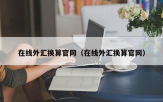 在线外汇换算官网（在线外汇换算官网）