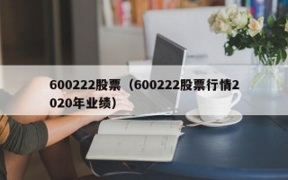 600222股票（600222股票行情2020年业绩）