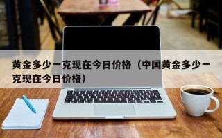 黄金多少一克现在今日价格（中国黄金多少一克现在今日价格）