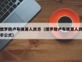 俄罗斯卢布换算人民币（俄罗斯卢布换算人民币公式）