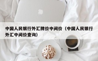 中国人民银行外汇牌价中间价（中国人民银行外汇中间价查询）