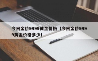 今日金价9999黄金价格（今日金价9999黄金价格多少）