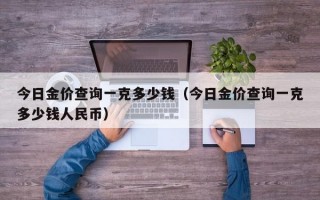 今日金价查询一克多少钱（今日金价查询一克多少钱人民币）