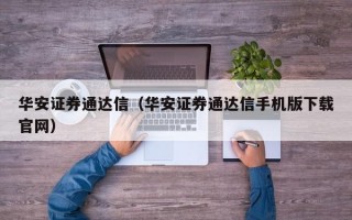 华安证券通达信（华安证券通达信手机版下载官网）