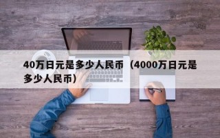 40万日元是多少人民币（4000万日元是多少人民币）