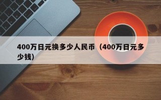 400万日元换多少人民币（400万日元多少钱）