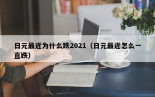 日元最近为什么跌2021（日元最近怎么一直跌）