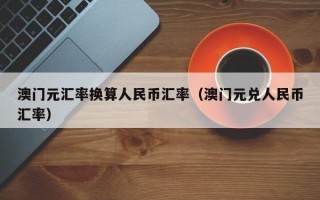 澳门元汇率换算人民币汇率（澳门元兑人民币汇率）