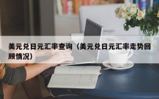 美元兑日元汇率查询（美元兑日元汇率走势回顾情况）