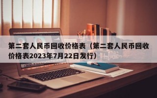 第二套人民币回收价格表（第二套人民币回收价格表2023年7月22日发行）