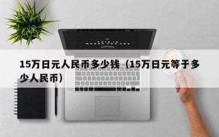 15万日元人民币多少钱（15万日元等于多少人民币）