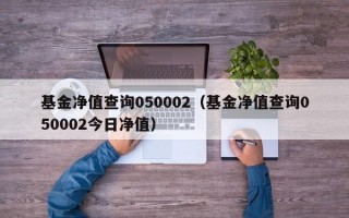 基金净值查询050002（基金净值查询050002今日净值）