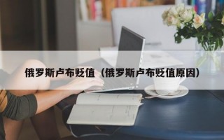 俄罗斯卢布贬值（俄罗斯卢布贬值原因）