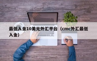 最低入金10美元外汇平台（cmc外汇最低入金）