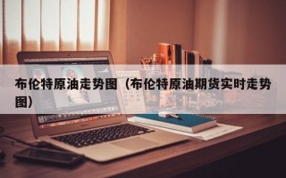 布伦特原油走势图（布伦特原油期货实时走势图）