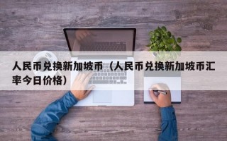 人民币兑换新加坡币（人民币兑换新加坡币汇率今日价格）