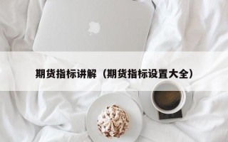 期货指标讲解（期货指标设置大全）