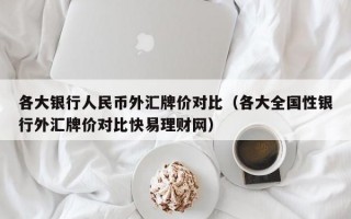 各大银行人民币外汇牌价对比（各大全国性银行外汇牌价对比快易理财网）