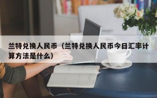 兰特兑换人民币（兰特兑换人民币今日汇率计算方法是什么）