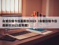 白银价格今日最新价2023（白银价格今日最新价2023走势图）