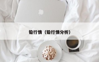 铅行情（铅行情分析）