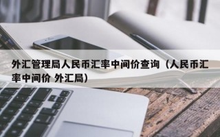 外汇管理局人民币汇率中间价查询（人民币汇率中间价 外汇局）