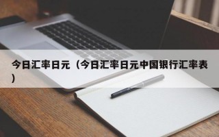 今日汇率日元（今日汇率日元中国银行汇率表）