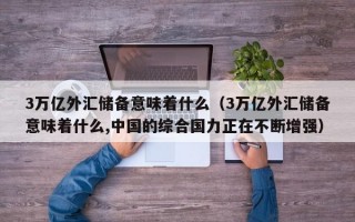 3万亿外汇储备意味着什么（3万亿外汇储备意味着什么,中国的综合国力正在不断增强）