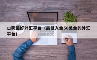 口碑最好外汇平台（最低入金50美金的外汇平台）