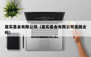 嘉实基金有限公司（嘉实基金有限公司是国企吗）