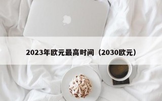 2023年欧元最高时间（2030欧元）