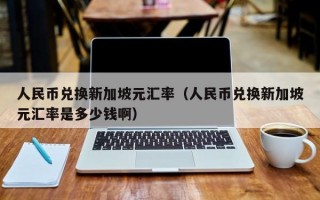 人民币兑换新加坡元汇率（人民币兑换新加坡元汇率是多少钱啊）