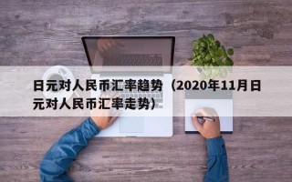 日元对人民币汇率趋势（2020年11月日元对人民币汇率走势）