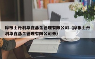 摩根士丹利华鑫基金管理有限公司（摩根士丹利华鑫基金管理有限公司朱）