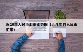 近20年人民币汇率走势图（近几年的人民币汇率）