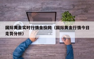 国际黄金实时行情金投网（国际黄金行情今日走势分析）