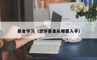 基金学习（想学基金从哪里入手）