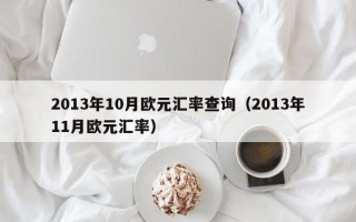 2013年10月欧元汇率查询（2013年11月欧元汇率）