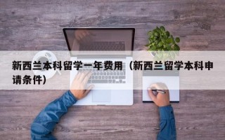 新西兰本科留学一年费用（新西兰留学本科申请条件）