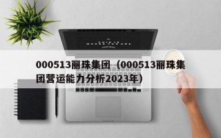 000513丽珠集团（000513丽珠集团营运能力分析2023年）