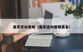 嘉实逆向策略（嘉实逆向策略基金）