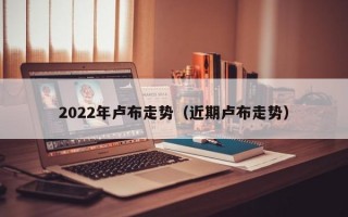 2022年卢布走势（近期卢布走势）