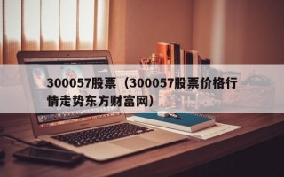 300057股票（300057股票价格行情走势东方财富网）