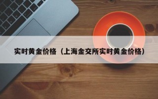 实时黄金价格（上海金交所实时黄金价格）