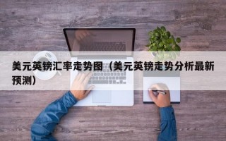 美元英镑汇率走势图（美元英镑走势分析最新预测）